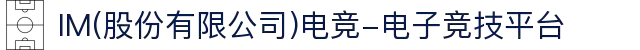 IM(股份有限公司)电竞-电子竞技平台
